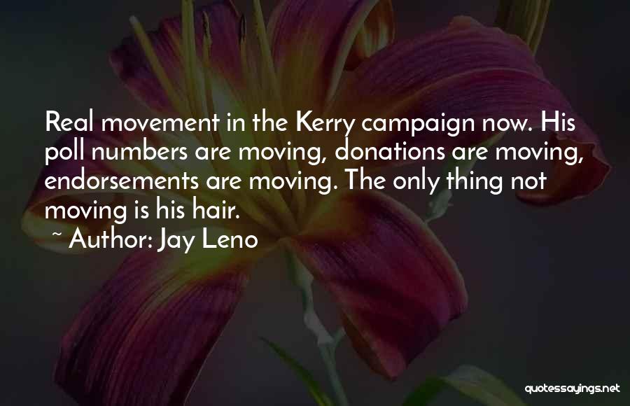 Jay Leno Quotes: Real Movement In The Kerry Campaign Now. His Poll Numbers Are Moving, Donations Are Moving, Endorsements Are Moving. The Only