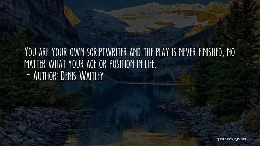 Denis Waitley Quotes: You Are Your Own Scriptwriter And The Play Is Never Finished, No Matter What Your Age Or Position In Life.