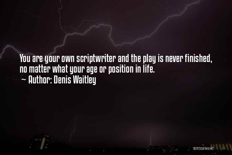 Denis Waitley Quotes: You Are Your Own Scriptwriter And The Play Is Never Finished, No Matter What Your Age Or Position In Life.