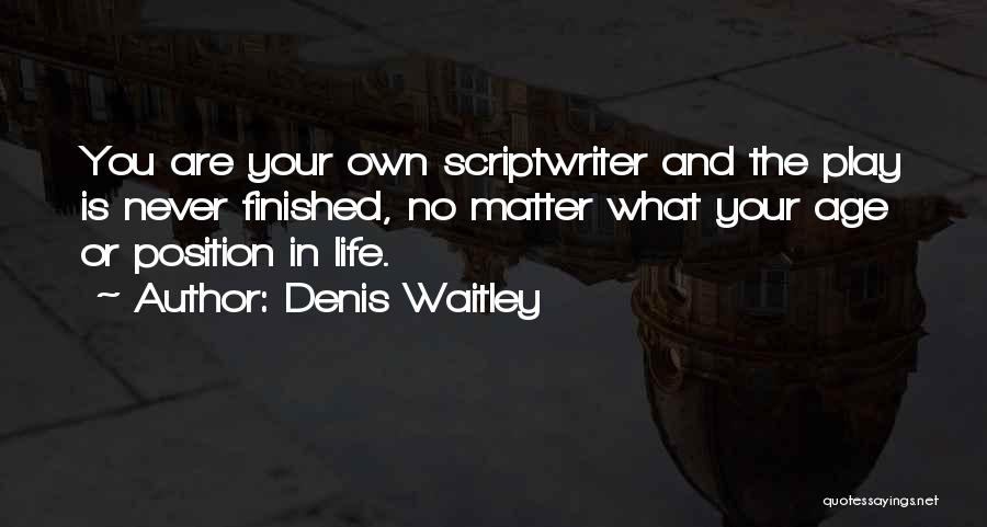 Denis Waitley Quotes: You Are Your Own Scriptwriter And The Play Is Never Finished, No Matter What Your Age Or Position In Life.