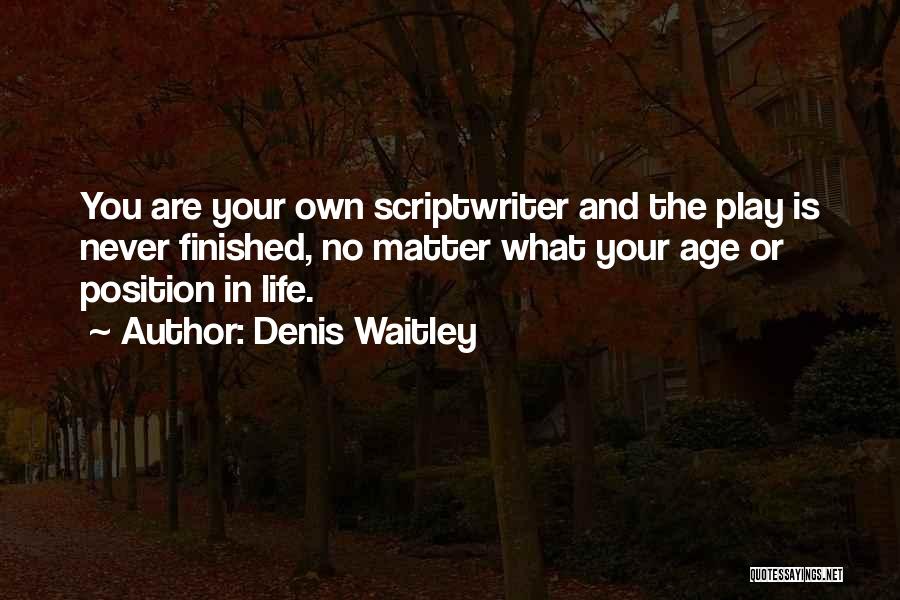 Denis Waitley Quotes: You Are Your Own Scriptwriter And The Play Is Never Finished, No Matter What Your Age Or Position In Life.