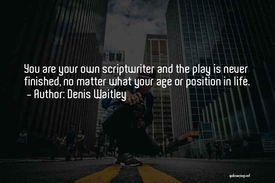 Denis Waitley Quotes: You Are Your Own Scriptwriter And The Play Is Never Finished, No Matter What Your Age Or Position In Life.