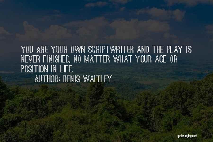 Denis Waitley Quotes: You Are Your Own Scriptwriter And The Play Is Never Finished, No Matter What Your Age Or Position In Life.