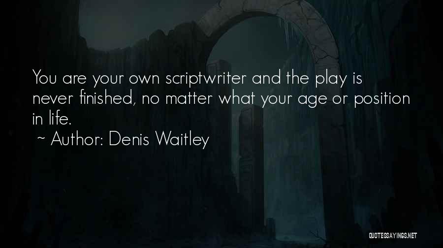 Denis Waitley Quotes: You Are Your Own Scriptwriter And The Play Is Never Finished, No Matter What Your Age Or Position In Life.