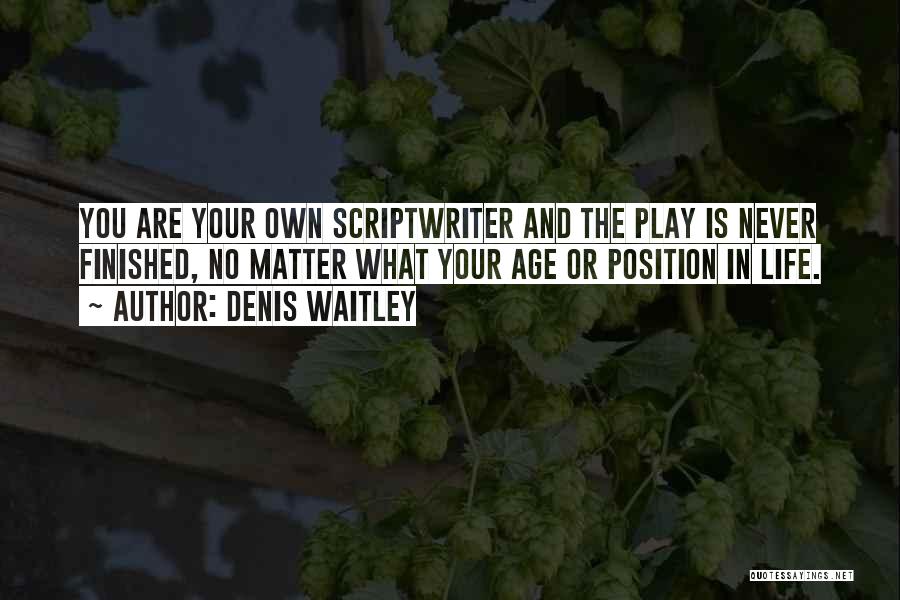 Denis Waitley Quotes: You Are Your Own Scriptwriter And The Play Is Never Finished, No Matter What Your Age Or Position In Life.