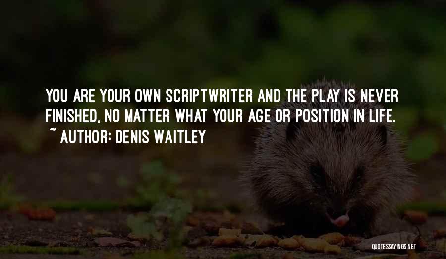 Denis Waitley Quotes: You Are Your Own Scriptwriter And The Play Is Never Finished, No Matter What Your Age Or Position In Life.