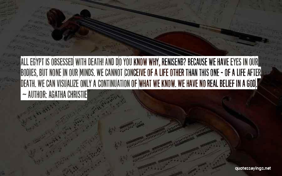 Agatha Christie Quotes: All Egypt Is Obsessed With Death! And Do You Know Why, Renisenb? Because We Have Eyes In Our Bodies, But