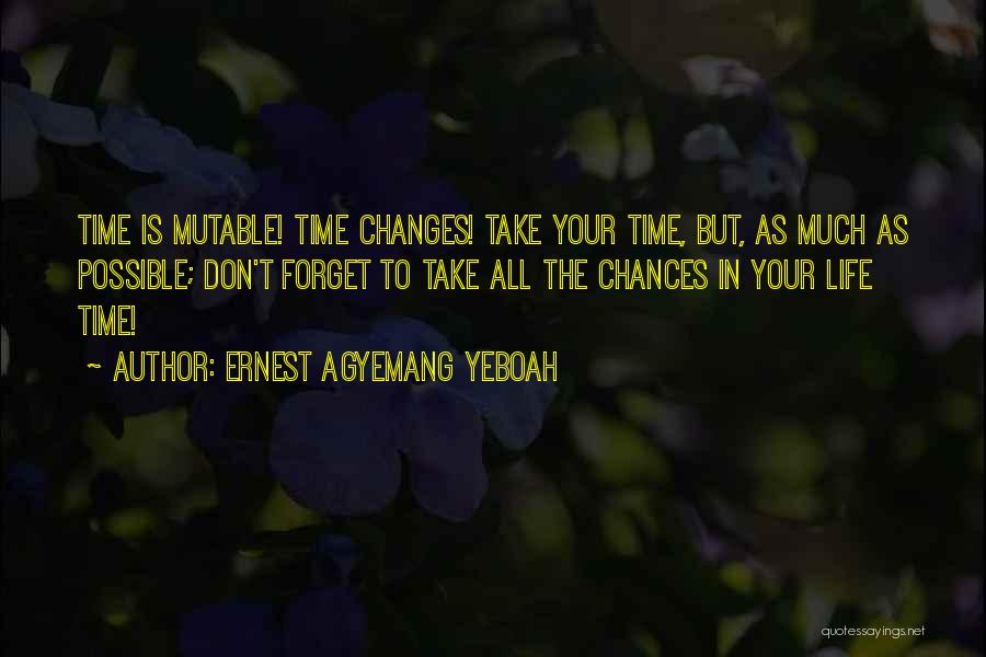 Ernest Agyemang Yeboah Quotes: Time Is Mutable! Time Changes! Take Your Time, But, As Much As Possible; Don't Forget To Take All The Chances