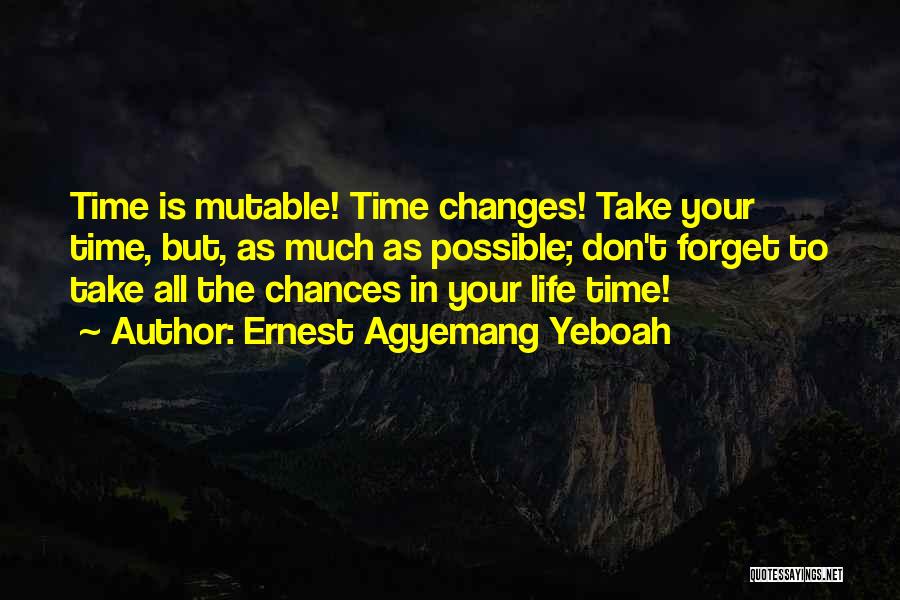 Ernest Agyemang Yeboah Quotes: Time Is Mutable! Time Changes! Take Your Time, But, As Much As Possible; Don't Forget To Take All The Chances