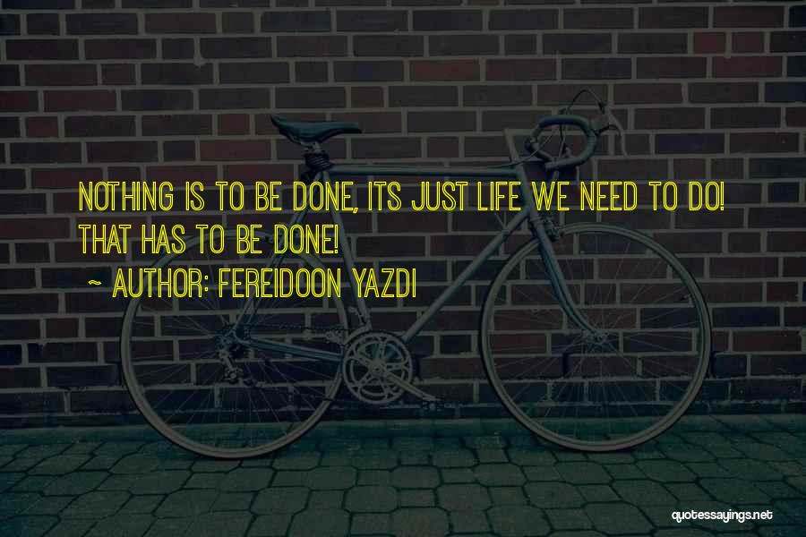 Fereidoon Yazdi Quotes: Nothing Is To Be Done, Its Just Life We Need To Do! That Has To Be Done!