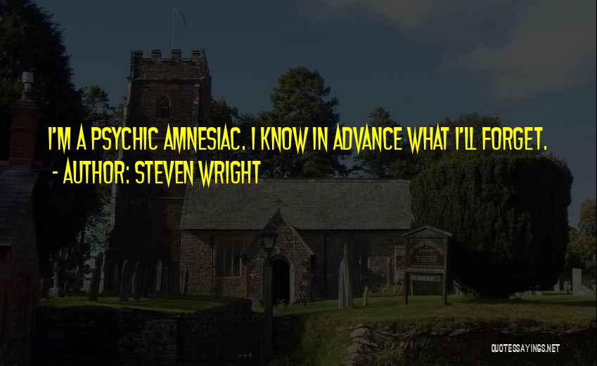 Steven Wright Quotes: I'm A Psychic Amnesiac. I Know In Advance What I'll Forget.