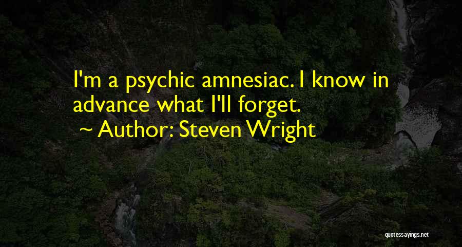 Steven Wright Quotes: I'm A Psychic Amnesiac. I Know In Advance What I'll Forget.