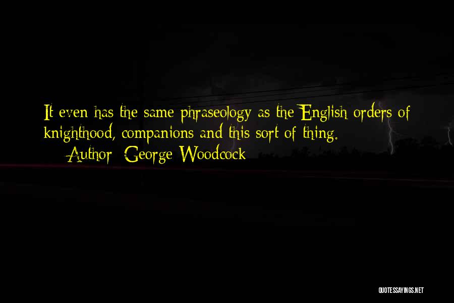 George Woodcock Quotes: It Even Has The Same Phraseology As The English Orders Of Knighthood, Companions And This Sort Of Thing.