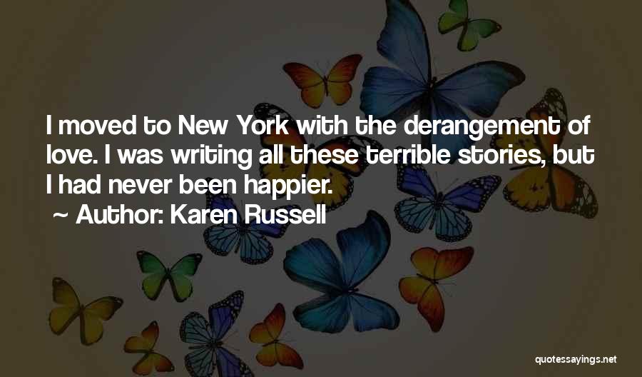 Karen Russell Quotes: I Moved To New York With The Derangement Of Love. I Was Writing All These Terrible Stories, But I Had