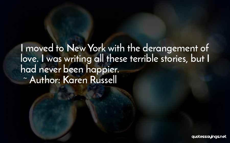 Karen Russell Quotes: I Moved To New York With The Derangement Of Love. I Was Writing All These Terrible Stories, But I Had