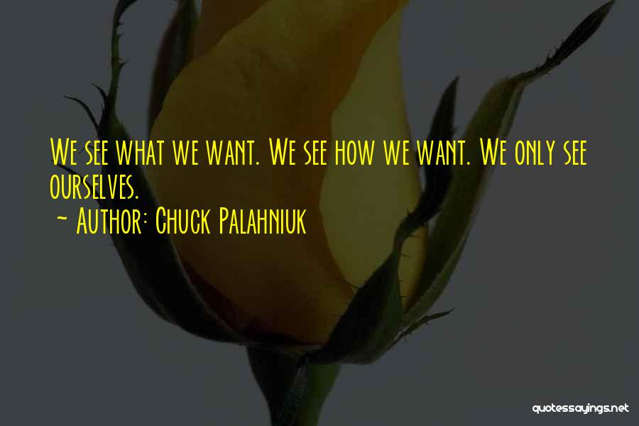 Chuck Palahniuk Quotes: We See What We Want. We See How We Want. We Only See Ourselves.