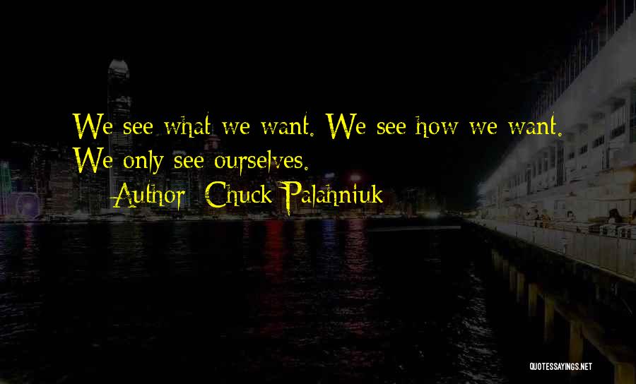 Chuck Palahniuk Quotes: We See What We Want. We See How We Want. We Only See Ourselves.