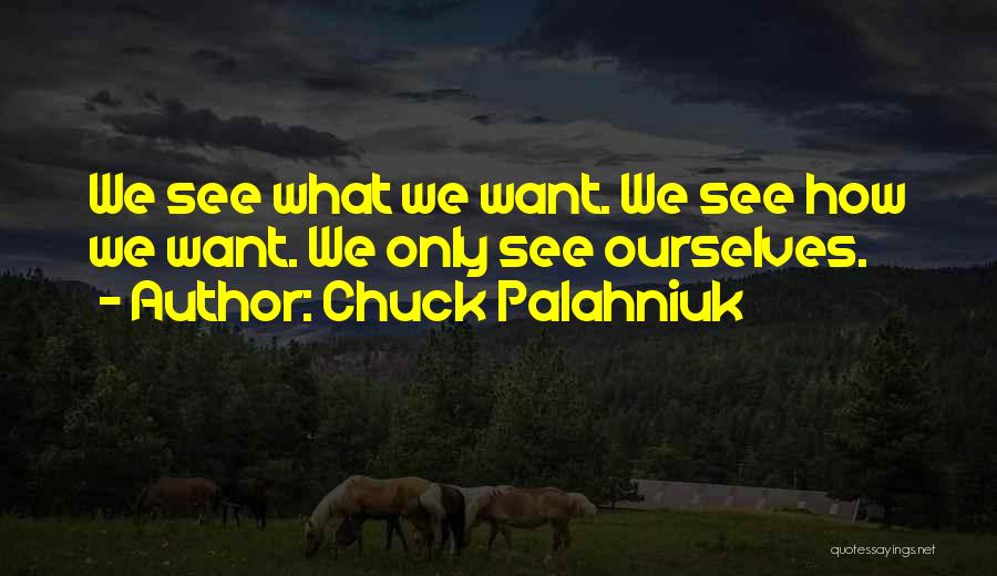 Chuck Palahniuk Quotes: We See What We Want. We See How We Want. We Only See Ourselves.