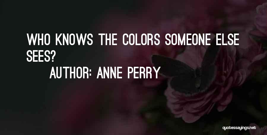 Anne Perry Quotes: Who Knows The Colors Someone Else Sees?