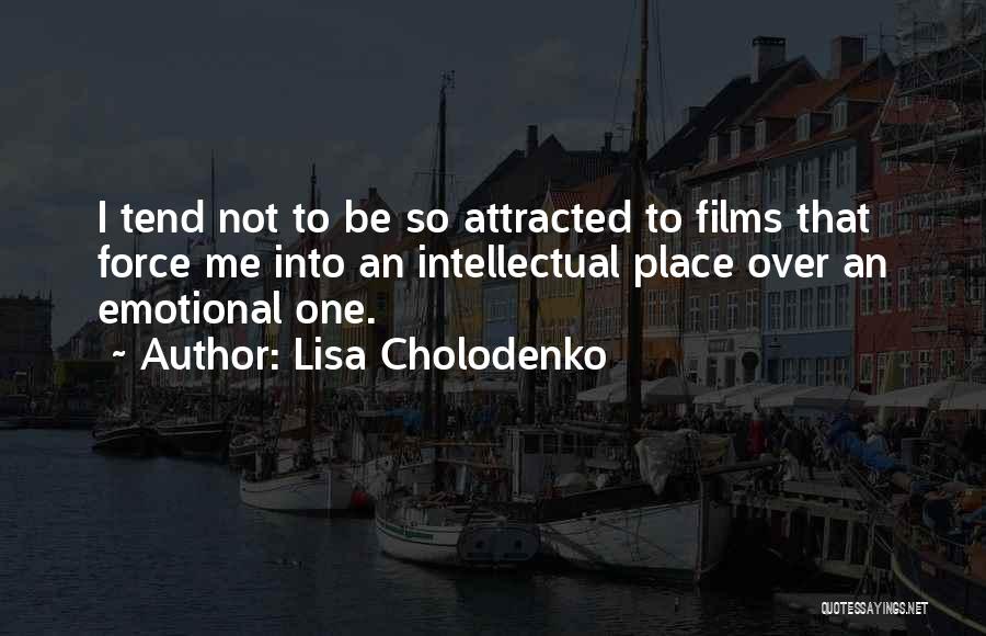 Lisa Cholodenko Quotes: I Tend Not To Be So Attracted To Films That Force Me Into An Intellectual Place Over An Emotional One.
