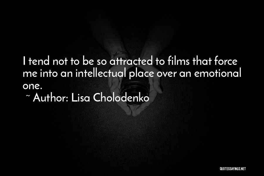 Lisa Cholodenko Quotes: I Tend Not To Be So Attracted To Films That Force Me Into An Intellectual Place Over An Emotional One.