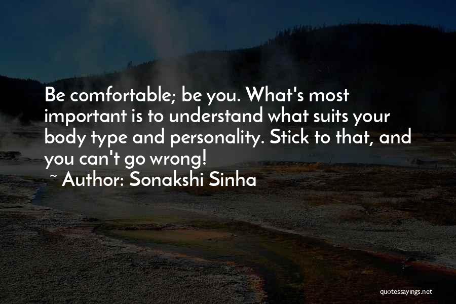 Sonakshi Sinha Quotes: Be Comfortable; Be You. What's Most Important Is To Understand What Suits Your Body Type And Personality. Stick To That,