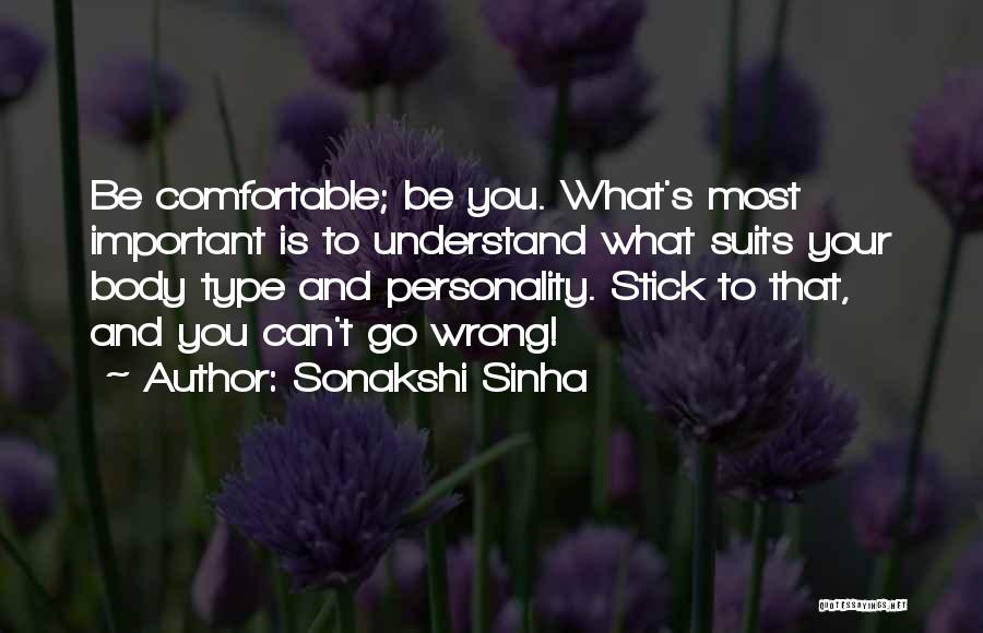 Sonakshi Sinha Quotes: Be Comfortable; Be You. What's Most Important Is To Understand What Suits Your Body Type And Personality. Stick To That,