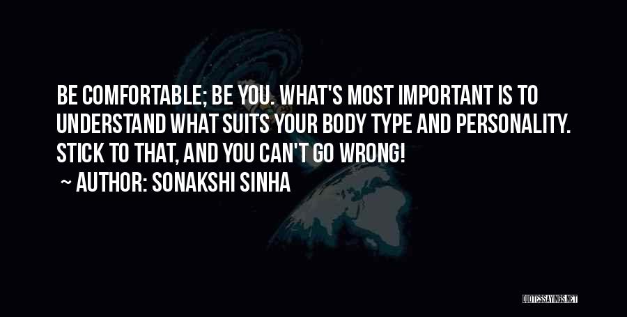 Sonakshi Sinha Quotes: Be Comfortable; Be You. What's Most Important Is To Understand What Suits Your Body Type And Personality. Stick To That,