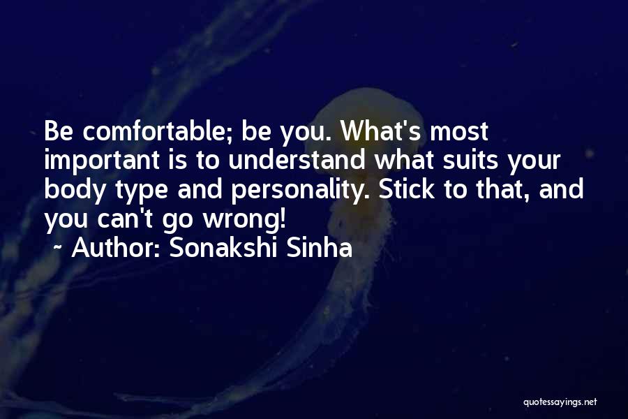 Sonakshi Sinha Quotes: Be Comfortable; Be You. What's Most Important Is To Understand What Suits Your Body Type And Personality. Stick To That,