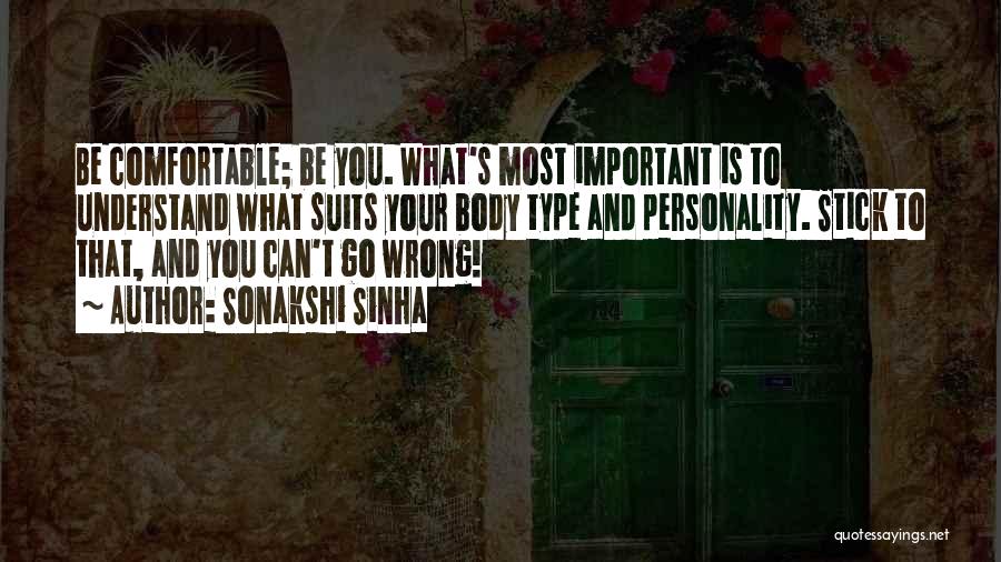 Sonakshi Sinha Quotes: Be Comfortable; Be You. What's Most Important Is To Understand What Suits Your Body Type And Personality. Stick To That,