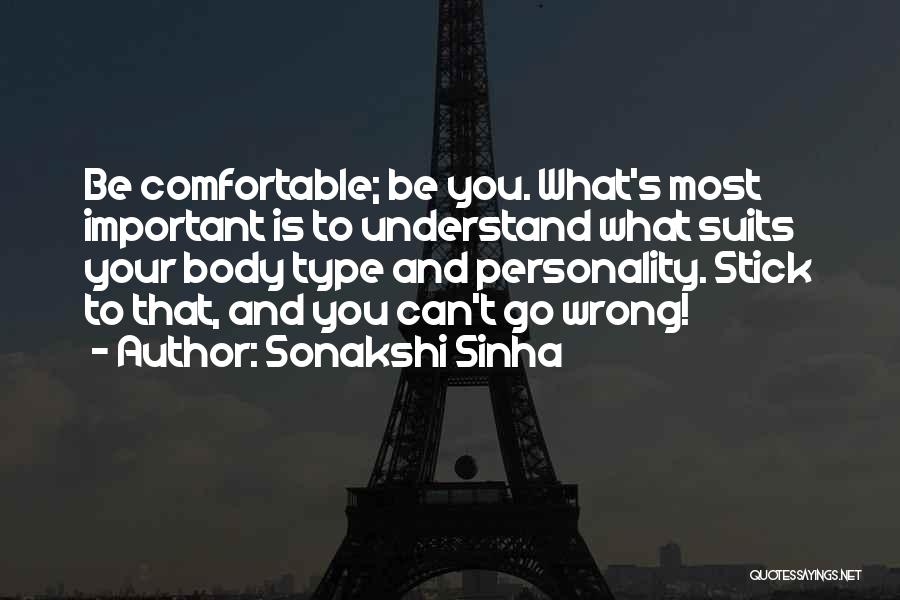 Sonakshi Sinha Quotes: Be Comfortable; Be You. What's Most Important Is To Understand What Suits Your Body Type And Personality. Stick To That,