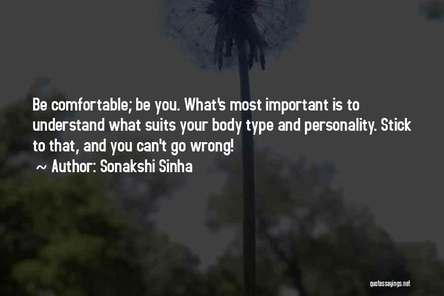 Sonakshi Sinha Quotes: Be Comfortable; Be You. What's Most Important Is To Understand What Suits Your Body Type And Personality. Stick To That,