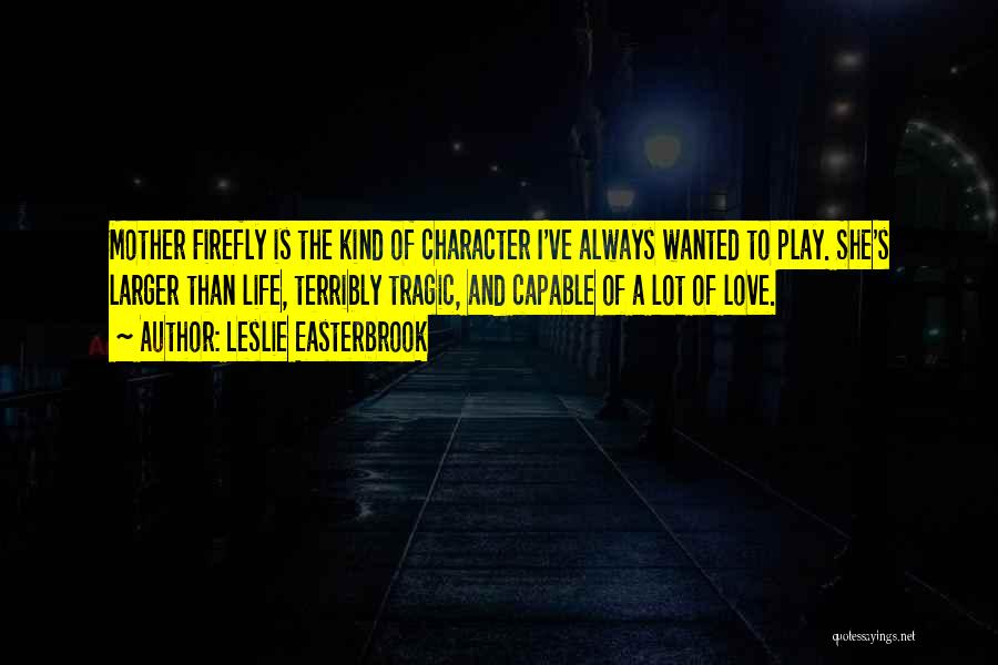 Leslie Easterbrook Quotes: Mother Firefly Is The Kind Of Character I've Always Wanted To Play. She's Larger Than Life, Terribly Tragic, And Capable