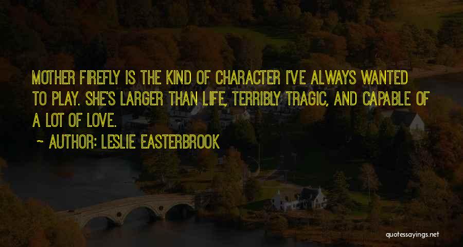 Leslie Easterbrook Quotes: Mother Firefly Is The Kind Of Character I've Always Wanted To Play. She's Larger Than Life, Terribly Tragic, And Capable