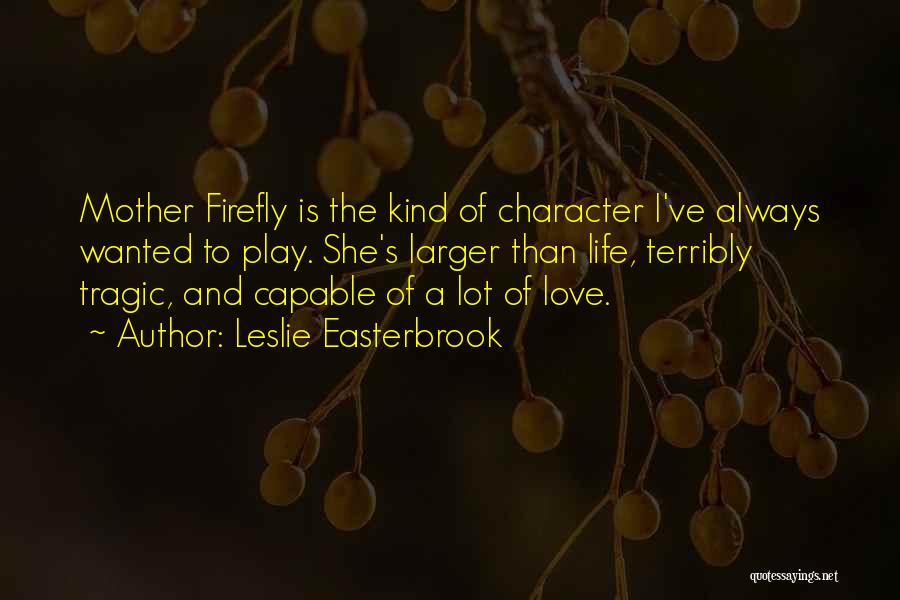 Leslie Easterbrook Quotes: Mother Firefly Is The Kind Of Character I've Always Wanted To Play. She's Larger Than Life, Terribly Tragic, And Capable