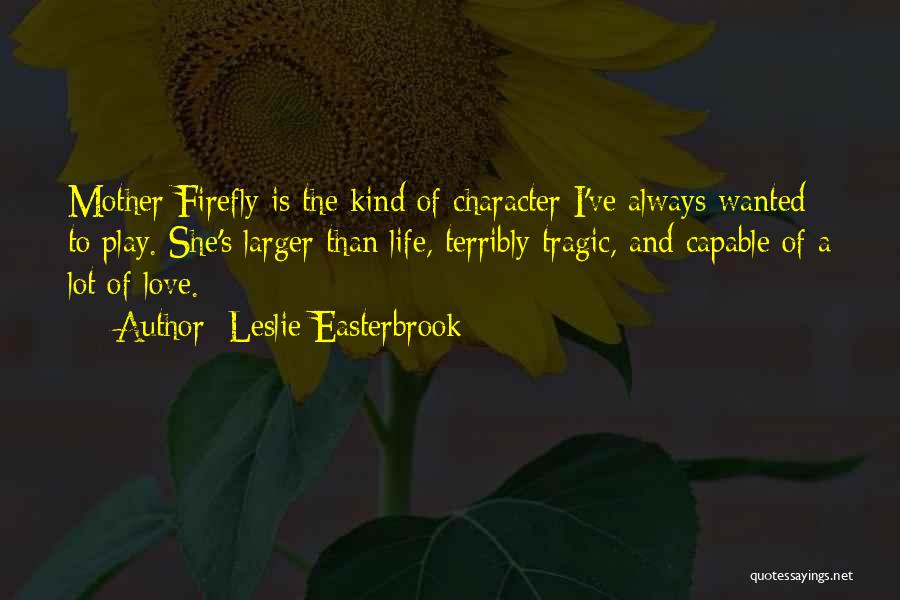 Leslie Easterbrook Quotes: Mother Firefly Is The Kind Of Character I've Always Wanted To Play. She's Larger Than Life, Terribly Tragic, And Capable