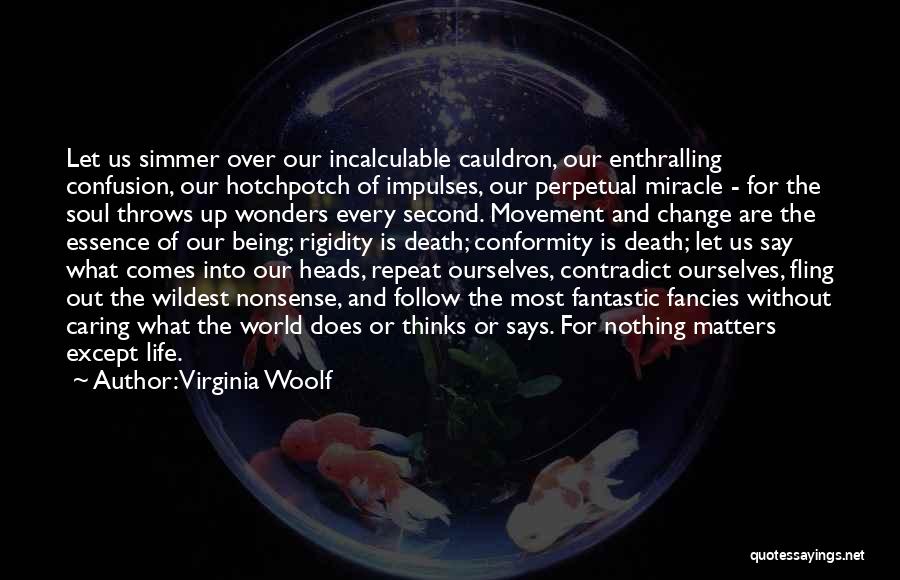 Virginia Woolf Quotes: Let Us Simmer Over Our Incalculable Cauldron, Our Enthralling Confusion, Our Hotchpotch Of Impulses, Our Perpetual Miracle - For The