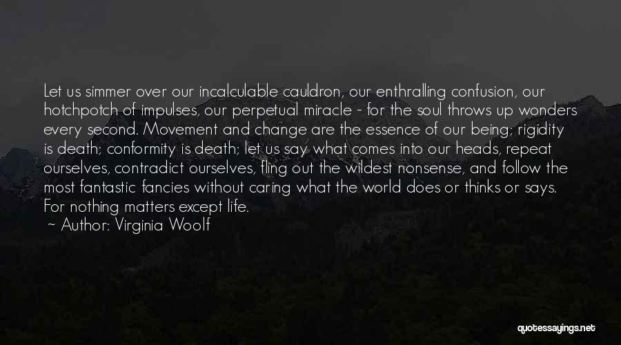 Virginia Woolf Quotes: Let Us Simmer Over Our Incalculable Cauldron, Our Enthralling Confusion, Our Hotchpotch Of Impulses, Our Perpetual Miracle - For The