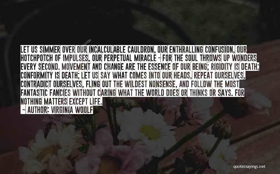 Virginia Woolf Quotes: Let Us Simmer Over Our Incalculable Cauldron, Our Enthralling Confusion, Our Hotchpotch Of Impulses, Our Perpetual Miracle - For The