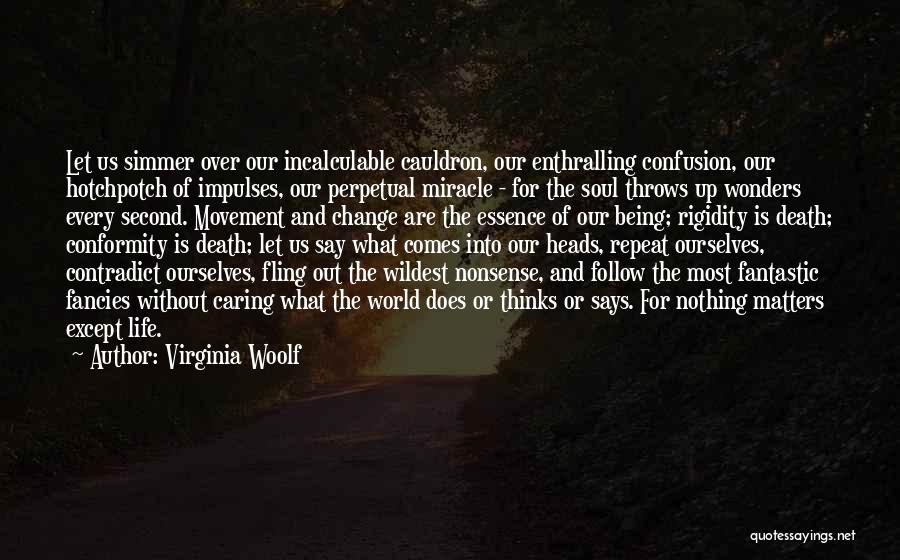 Virginia Woolf Quotes: Let Us Simmer Over Our Incalculable Cauldron, Our Enthralling Confusion, Our Hotchpotch Of Impulses, Our Perpetual Miracle - For The