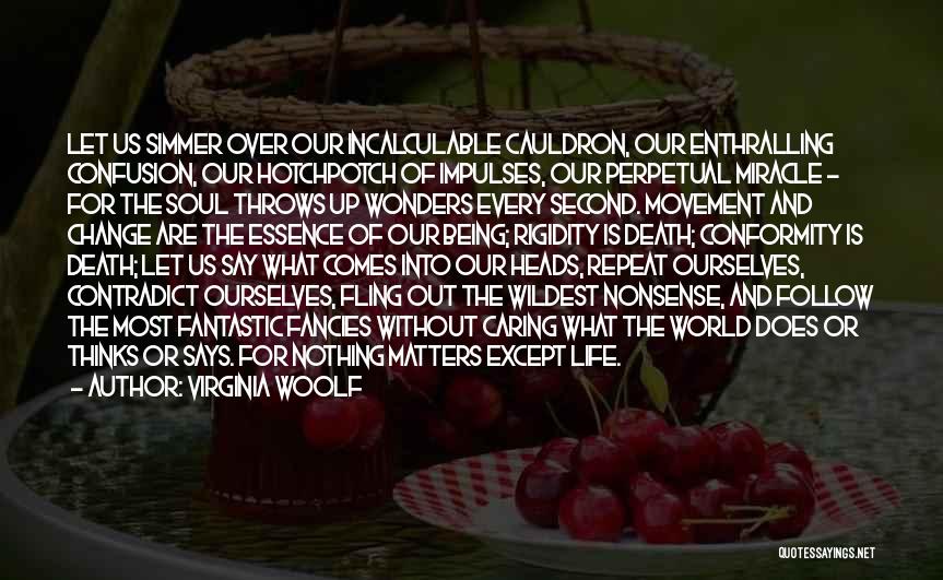 Virginia Woolf Quotes: Let Us Simmer Over Our Incalculable Cauldron, Our Enthralling Confusion, Our Hotchpotch Of Impulses, Our Perpetual Miracle - For The