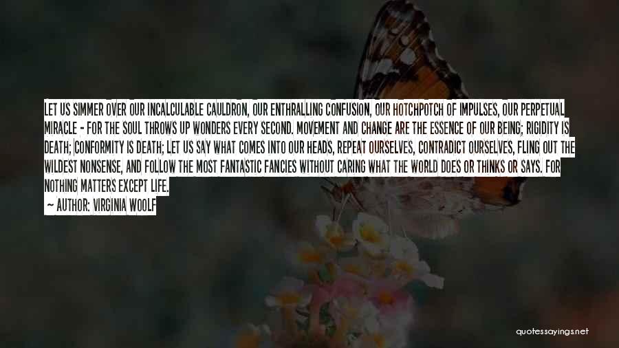 Virginia Woolf Quotes: Let Us Simmer Over Our Incalculable Cauldron, Our Enthralling Confusion, Our Hotchpotch Of Impulses, Our Perpetual Miracle - For The