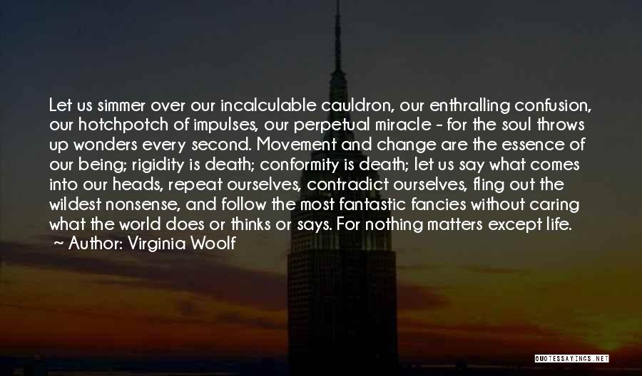 Virginia Woolf Quotes: Let Us Simmer Over Our Incalculable Cauldron, Our Enthralling Confusion, Our Hotchpotch Of Impulses, Our Perpetual Miracle - For The