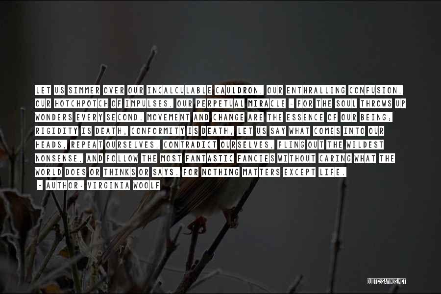 Virginia Woolf Quotes: Let Us Simmer Over Our Incalculable Cauldron, Our Enthralling Confusion, Our Hotchpotch Of Impulses, Our Perpetual Miracle - For The
