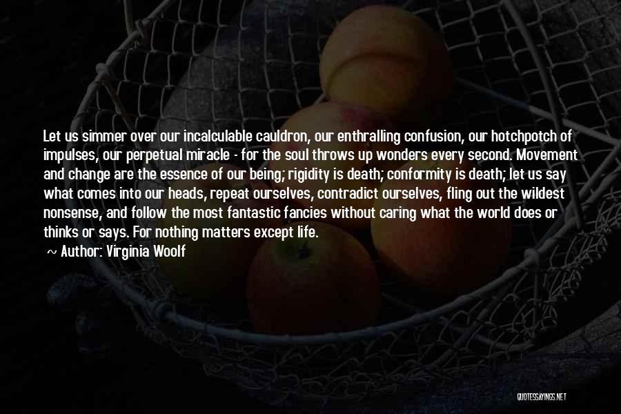 Virginia Woolf Quotes: Let Us Simmer Over Our Incalculable Cauldron, Our Enthralling Confusion, Our Hotchpotch Of Impulses, Our Perpetual Miracle - For The