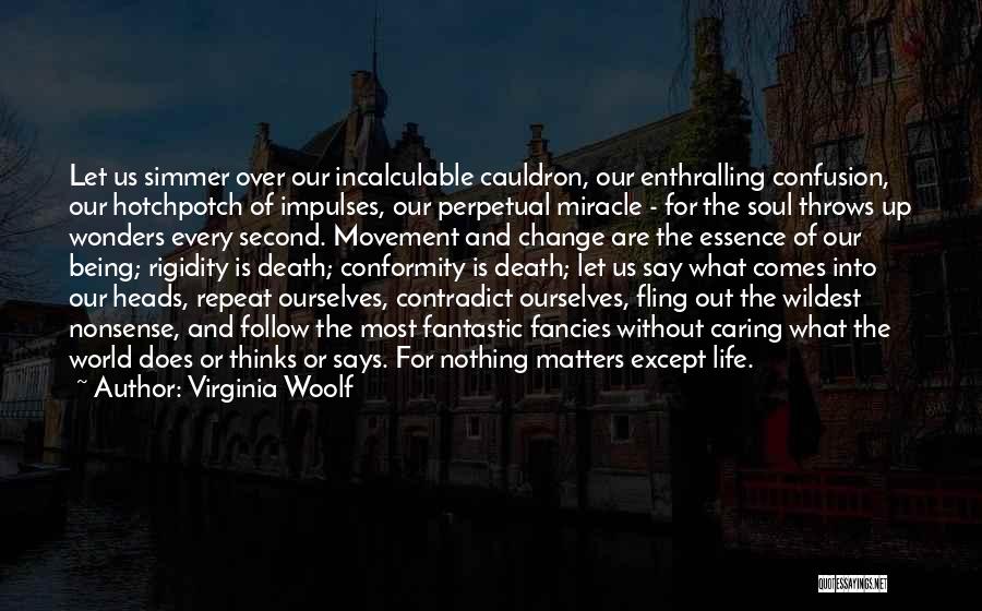 Virginia Woolf Quotes: Let Us Simmer Over Our Incalculable Cauldron, Our Enthralling Confusion, Our Hotchpotch Of Impulses, Our Perpetual Miracle - For The