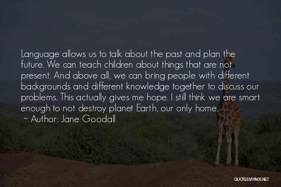 Jane Goodall Quotes: Language Allows Us To Talk About The Past And Plan The Future. We Can Teach Children About Things That Are