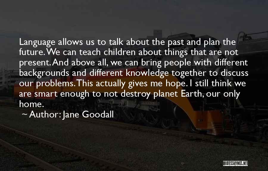 Jane Goodall Quotes: Language Allows Us To Talk About The Past And Plan The Future. We Can Teach Children About Things That Are