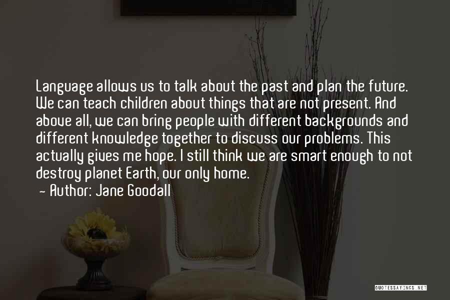 Jane Goodall Quotes: Language Allows Us To Talk About The Past And Plan The Future. We Can Teach Children About Things That Are