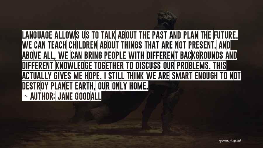 Jane Goodall Quotes: Language Allows Us To Talk About The Past And Plan The Future. We Can Teach Children About Things That Are